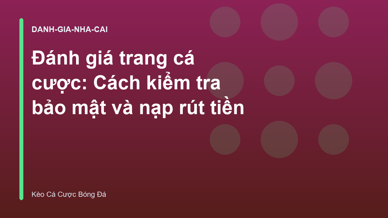Đánh giá trang cá cược: Cách kiểm tra bảo mật và nạp rút tiền