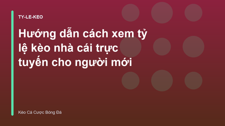 Hướng dẫn cách xem tỷ lệ kèo nhà cái trực tuyến cho người mới