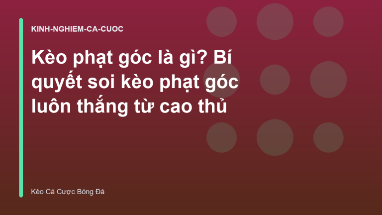 Kèo phạt góc là gì? Bí quyết soi kèo phạt góc luôn thắng từ cao thủ