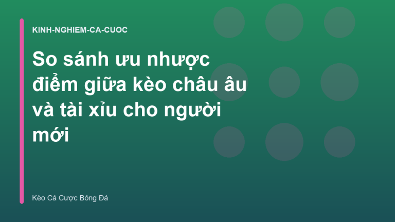 So sánh ưu nhược điểm giữa kèo châu âu và tài xỉu cho người mới