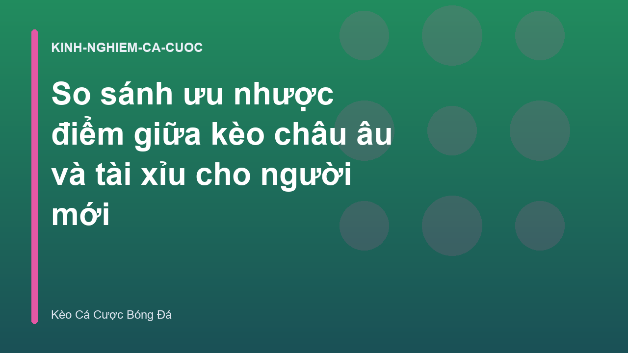 So sánh ưu nhược điểm giữa kèo châu âu và tài xỉu cho người mới