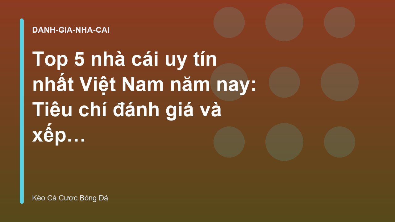 Top 5 nhà cái uy tín nhất Việt Nam năm nay: Tiêu chí đánh giá và xếp hạng - Kèo Cá Cược Bóng Đá
